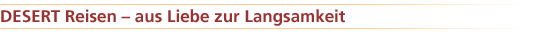 DESERT Reisen  aus Liebe zur Langsamkeit